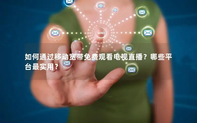 如何通过移动宽带免费观看电视直播？哪些平台最实用？