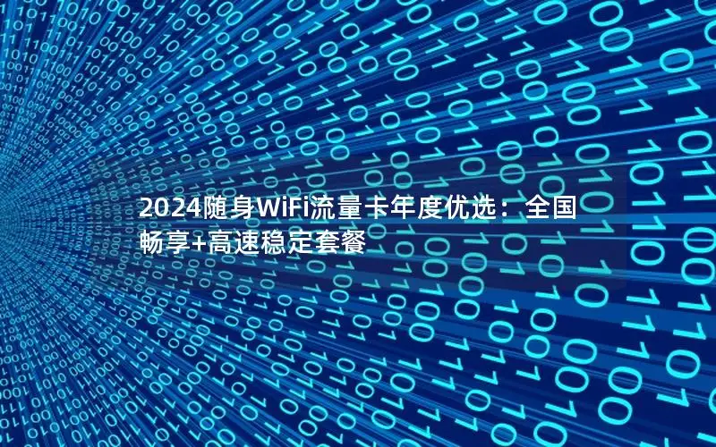 2024随身WiFi流量卡年度优选：全国畅享+高速稳定套餐
