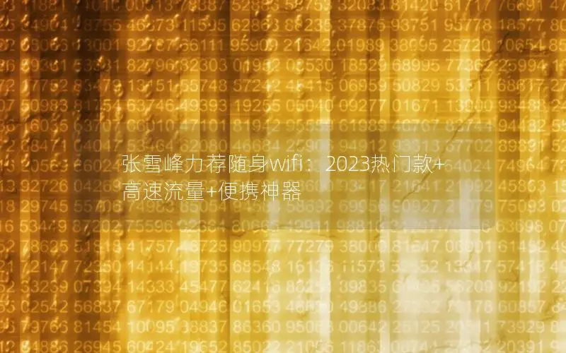 张雪峰力荐随身wifi：2023热门款+高速流量+便携神器
