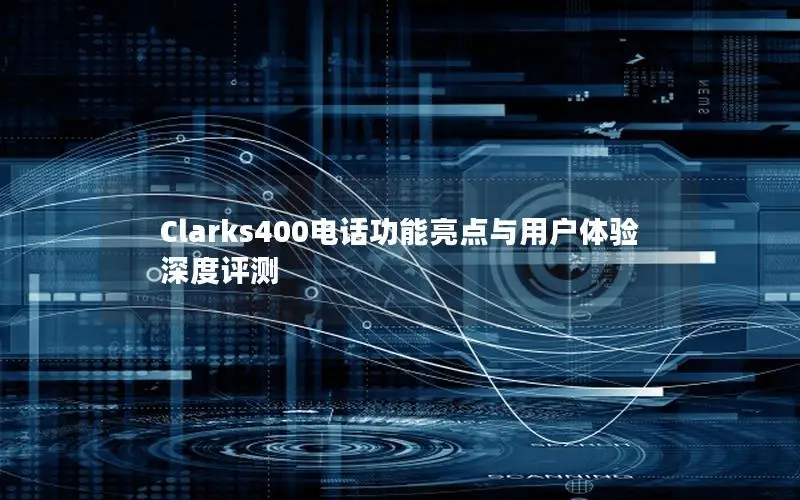 Clarks400电话功能亮点与用户体验深度评测