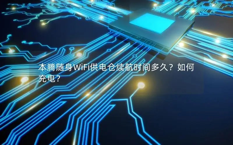 本腾随身WiFi供电仓续航时间多久？如何充电？