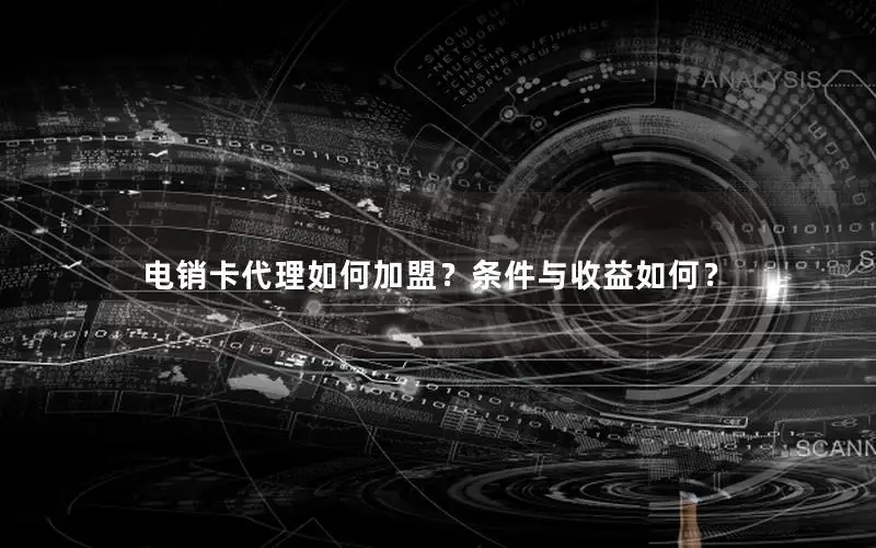 电销卡代理如何加盟？条件与收益如何？