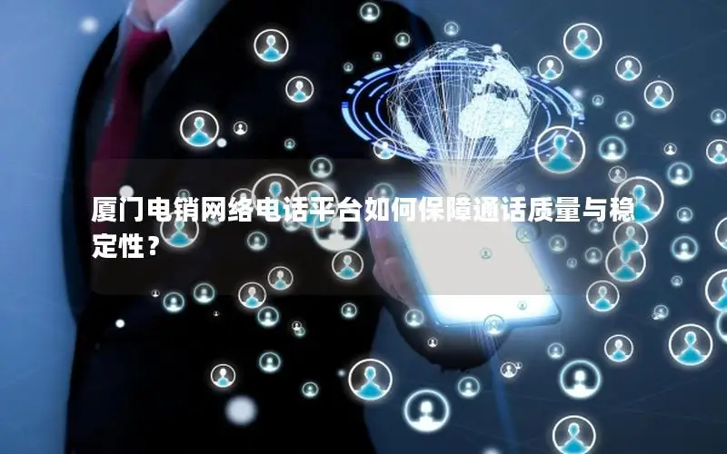 厦门电销网络电话平台如何保障通话质量与稳定性？