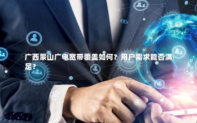 广西蒙山广电宽带覆盖如何？用户需求能否满足？