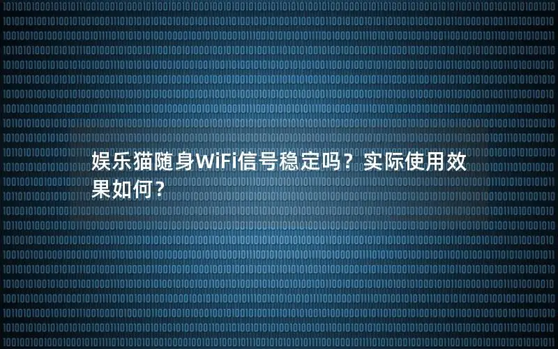 娱乐猫随身WiFi信号稳定吗？实际使用效果如何？