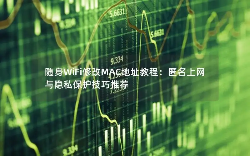 随身WiFi修改MAC地址教程：匿名上网与隐私保护技巧推荐