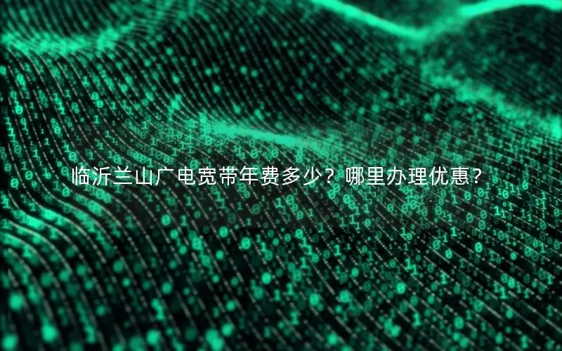 临沂兰山广电宽带年费多少？哪里办理优惠？