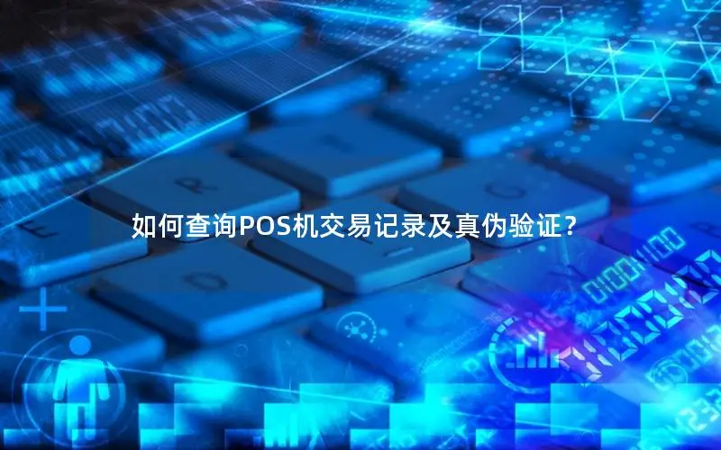 如何查询POS机交易记录及真伪验证？