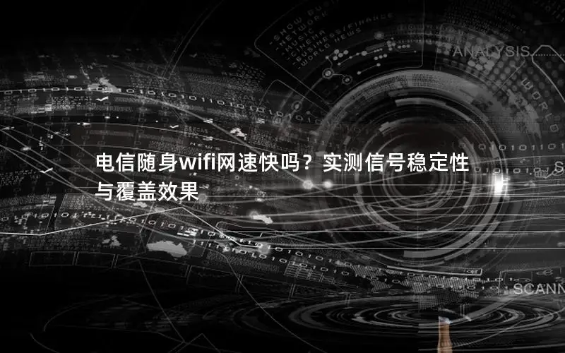 电信随身wifi网速快吗？实测信号稳定性与覆盖效果