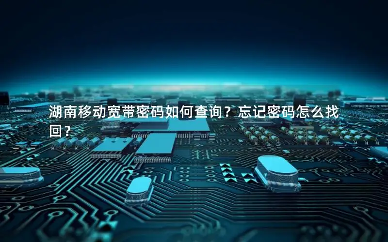 湖南移动宽带密码如何查询？忘记密码怎么找回？