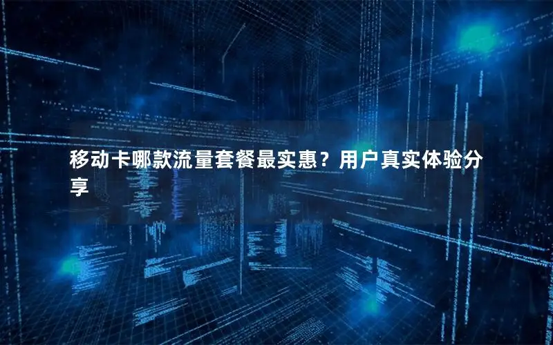移动卡哪款流量套餐最实惠？用户真实体验分享