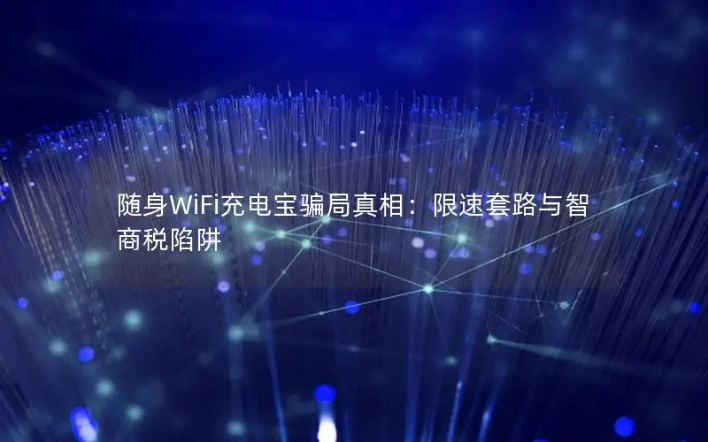 随身WiFi充电宝骗局真相：限速套路与智商税陷阱