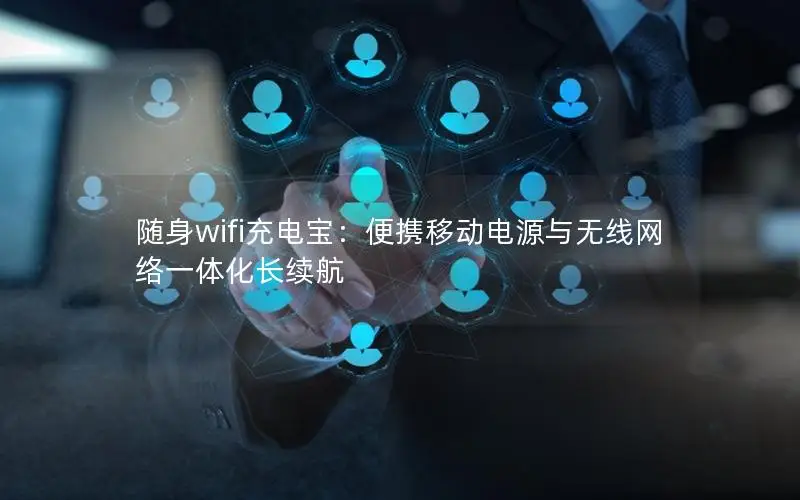 随身wifi充电宝：便携移动电源与无线网络一体化长续航