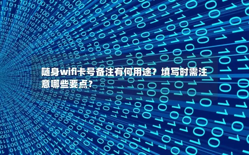 随身wifi卡号备注有何用途？填写时需注意哪些要点？