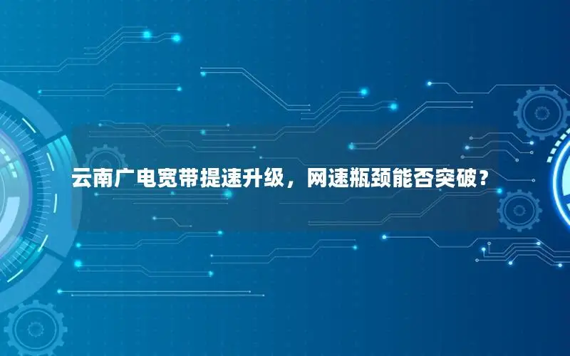 云南广电宽带提速升级，网速瓶颈能否突破？