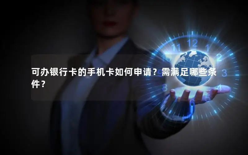 可办银行卡的手机卡如何申请？需满足哪些条件？