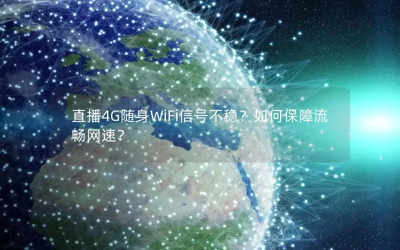 直播4G随身WiFi信号不稳？如何保障流畅网速？