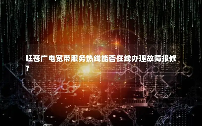 旺苍广电宽带服务热线能否在线办理故障报修？