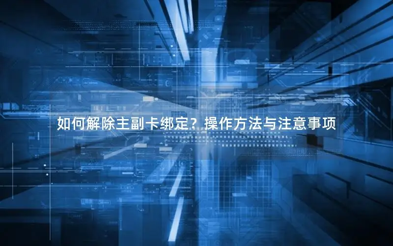 如何解除主副卡绑定？操作方法与注意事项