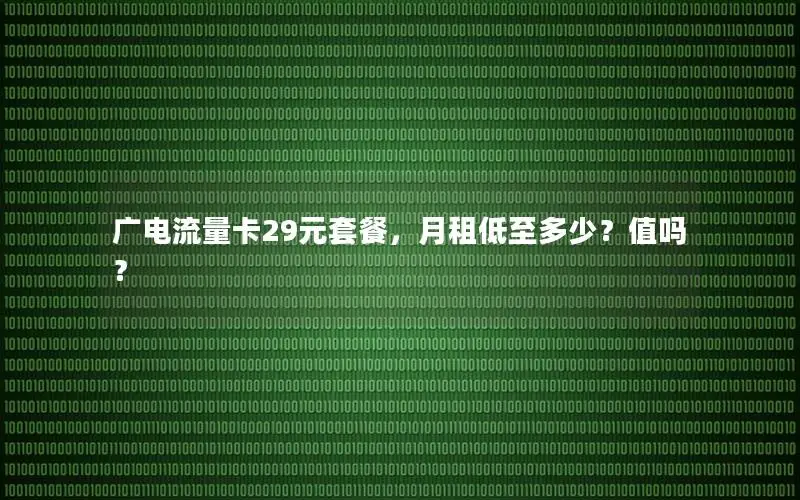 广电流量卡29元套餐，月租低至多少？值吗？