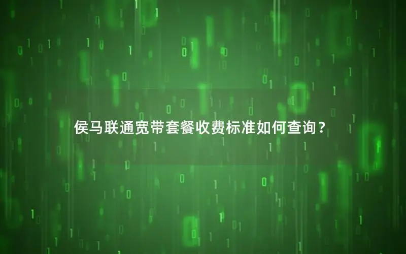 侯马联通宽带套餐收费标准如何查询？