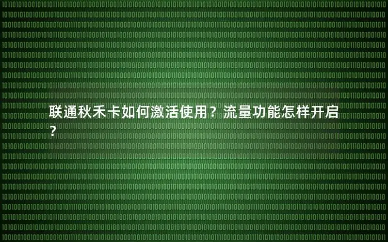 联通秋禾卡如何激活使用？流量功能怎样开启？