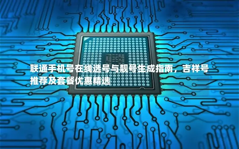 联通手机号在线选号与靓号生成指南，吉祥号推荐及套餐优惠精选
