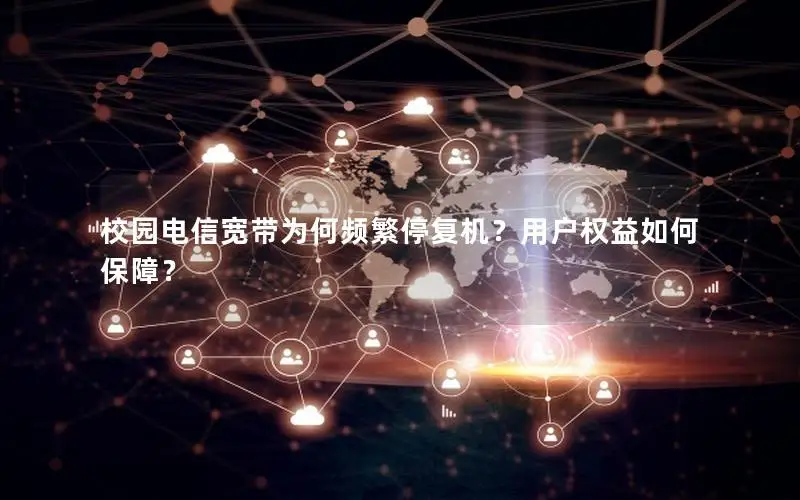 校园电信宽带为何频繁停复机？用户权益如何保障？