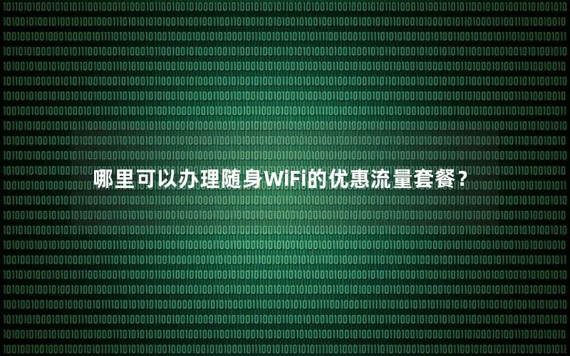 哪里可以办理随身WiFi的优惠流量套餐？