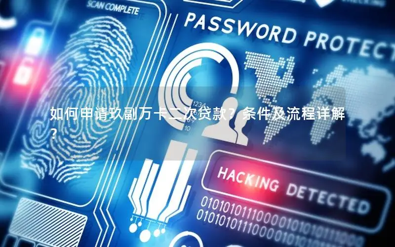 如何申请玖副万卡二次贷款？条件及流程详解？