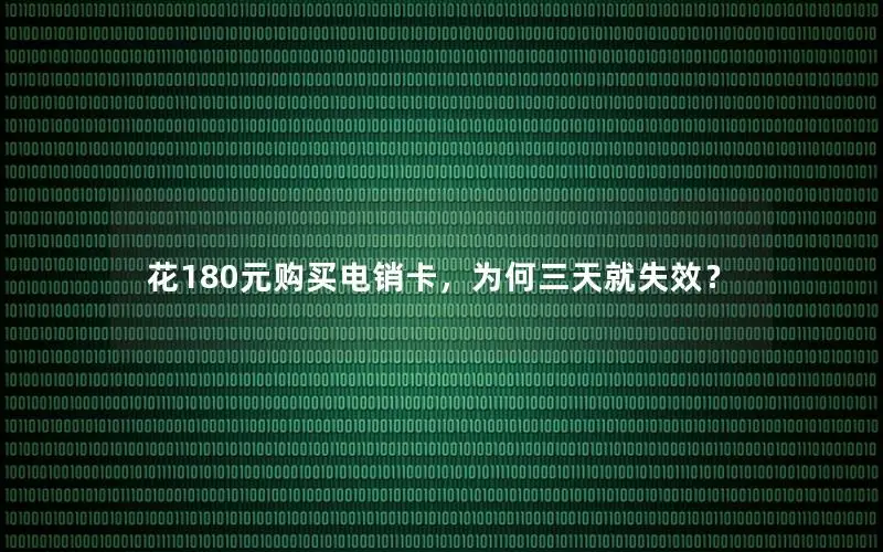 花180元购买电销卡，为何三天就失效？