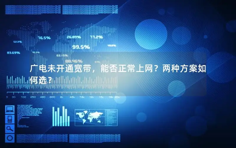 广电未开通宽带，能否正常上网？两种方案如何选？