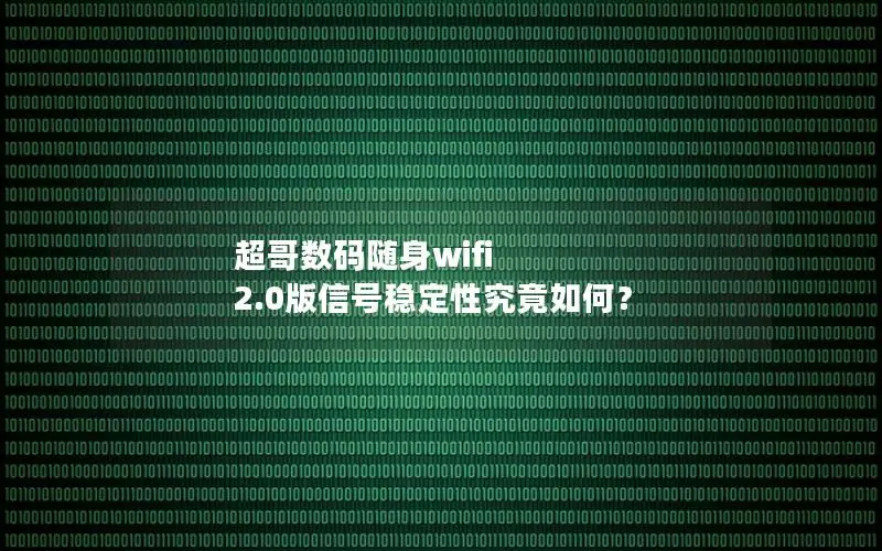 超哥数码随身wifi 2.0版信号稳定性究竟如何？