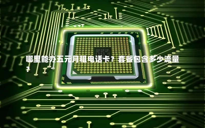 哪里能办五元月租电话卡？套餐包含多少流量？