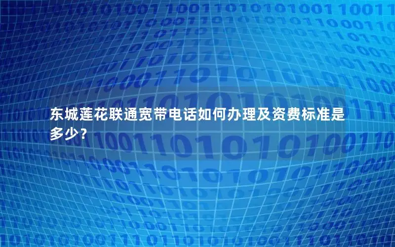 东城莲花联通宽带电话如何办理及资费标准是多少？