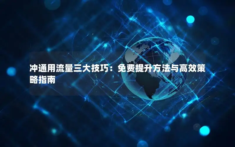 冲通用流量三大技巧：免费提升方法与高效策略指南