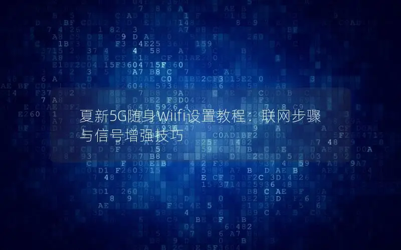 夏新5G随身Wiifi设置教程：联网步骤与信号增强技巧