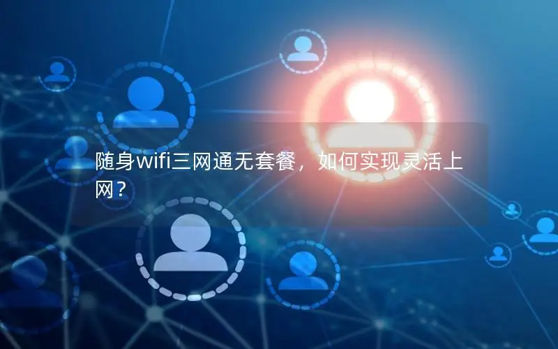 随身wifi三网通无套餐，如何实现灵活上网？