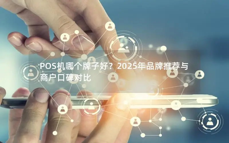 POS机哪个牌子好？2025年品牌推荐与商户口碑对比