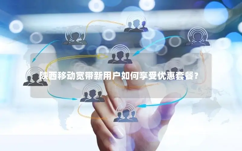 陕西移动宽带新用户如何享受优惠套餐？