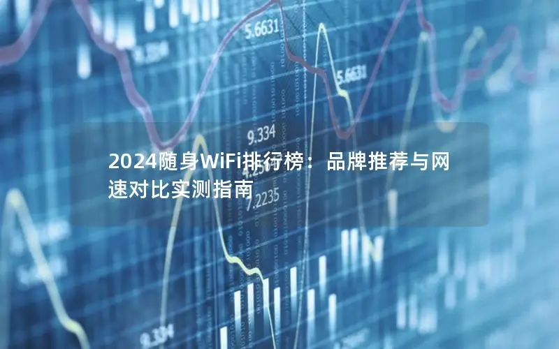 2024随身WiFi排行榜：品牌推荐与网速对比实测指南