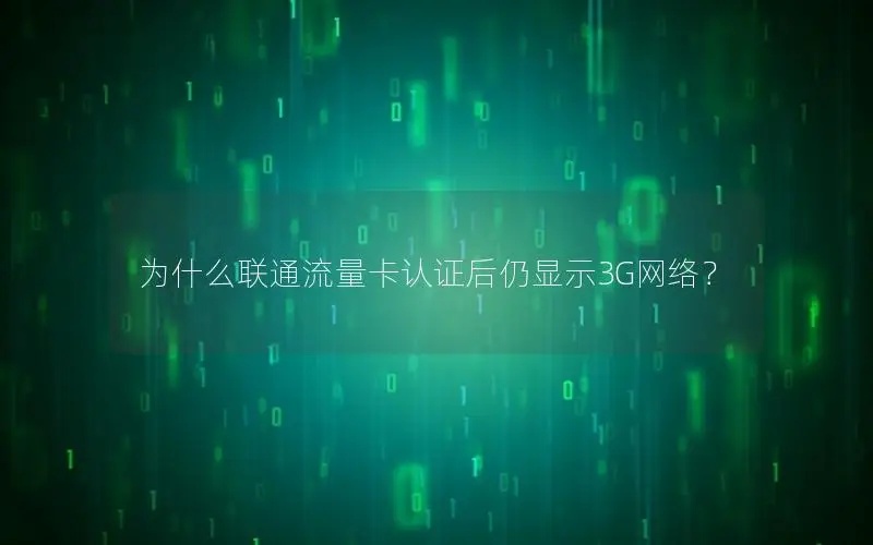 为什么联通流量卡认证后仍显示3G网络？