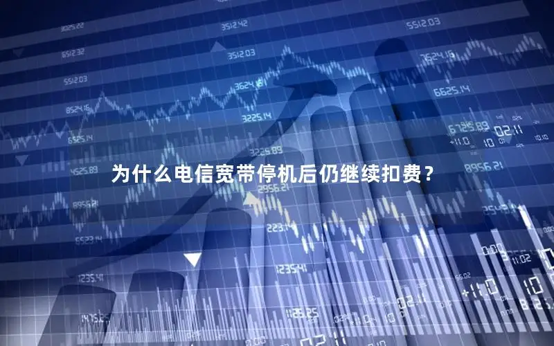 为什么电信宽带停机后仍继续扣费？