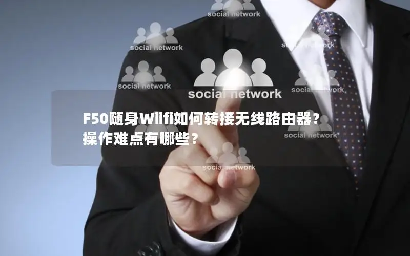 F50随身Wiifi如何转接无线路由器？操作难点有哪些？