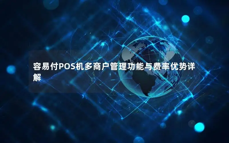 容易付POS机多商户管理功能与费率优势详解