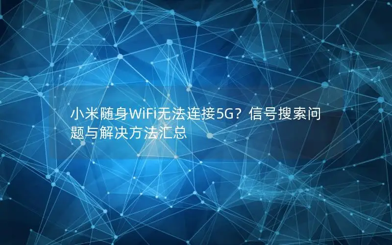 小米随身WiFi无法连接5G？信号搜索问题与解决方法汇总