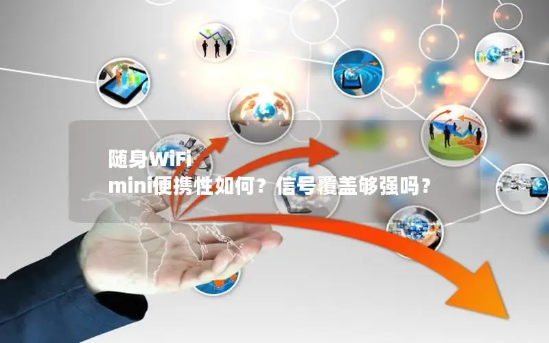 随身WiFi mini便携性如何？信号覆盖够强吗？