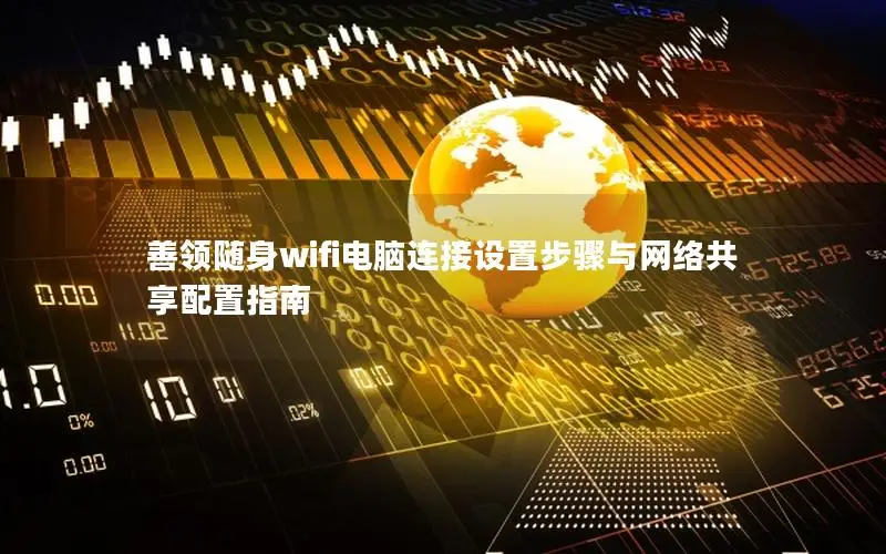 善领随身wifi电脑连接设置步骤与网络共享配置指南