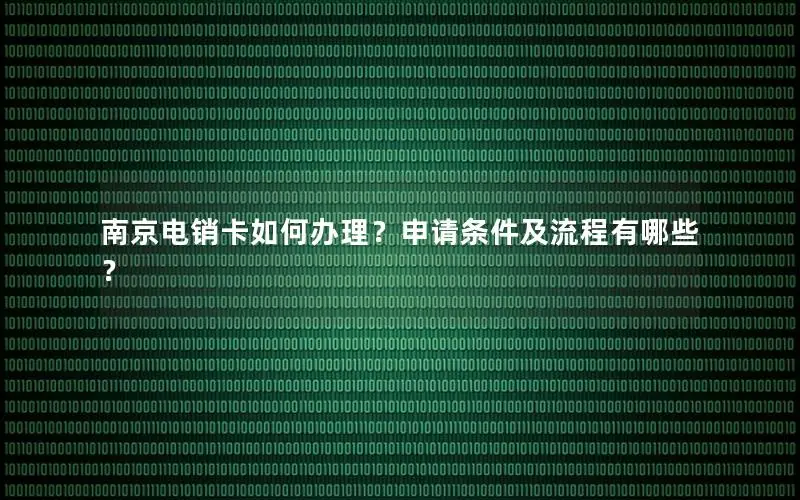 南京电销卡如何办理？申请条件及流程有哪些？