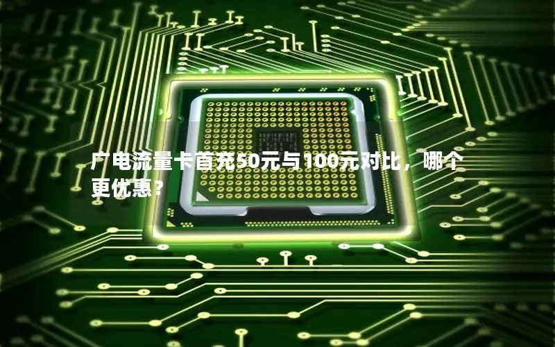 广电流量卡首充50元与100元对比，哪个更优惠？